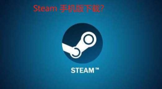 如何下载Steam手机版，最新教程：怎样在手机上安装Steam应用